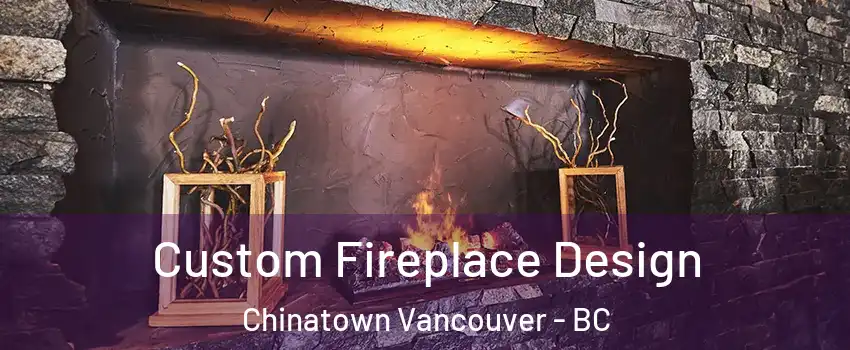  Custom Fireplace Design Chinatown Vancouver - BC