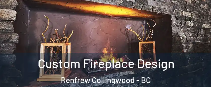  Custom Fireplace Design Renfrew Collingwood - BC