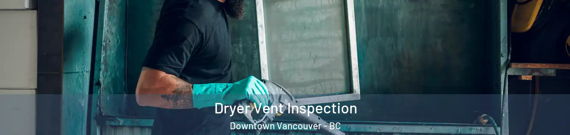  Dryer Vent Inspection Downtown Vancouver - BC