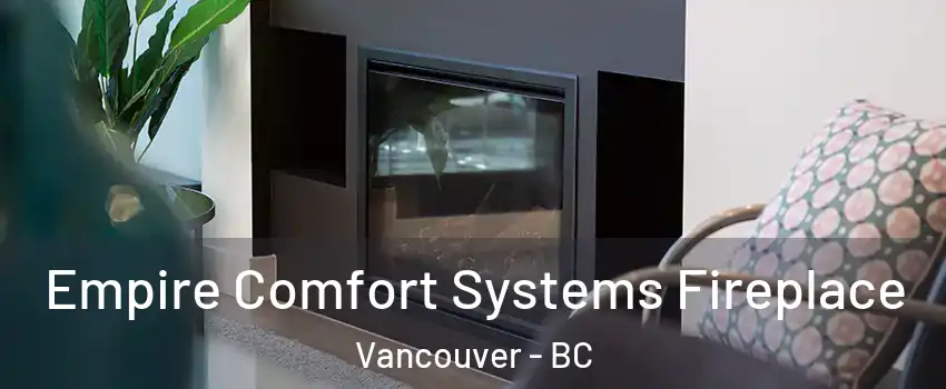  Empire Comfort Systems Fireplace Vancouver - BC