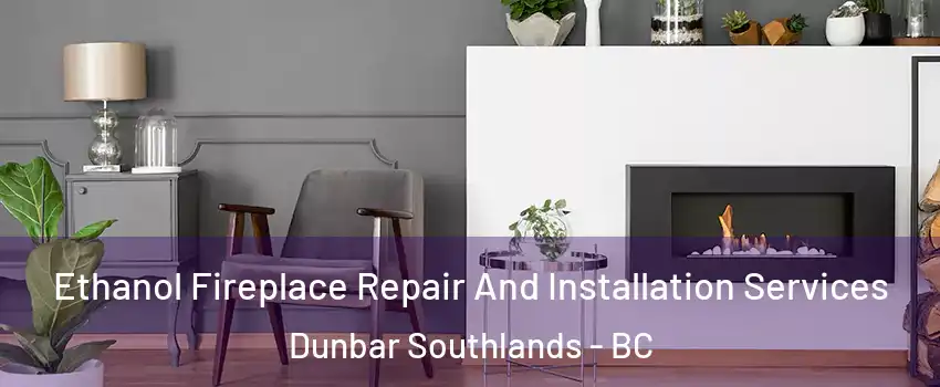  Ethanol Fireplace Repair And Installation Services Dunbar Southlands - BC