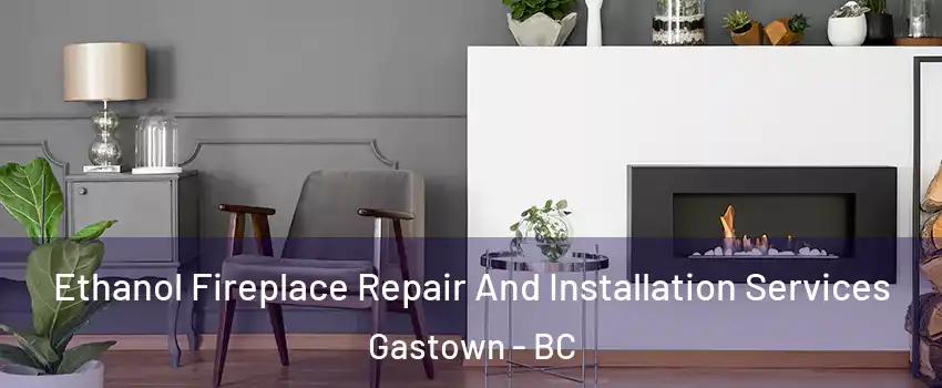  Ethanol Fireplace Repair And Installation Services Gastown - BC