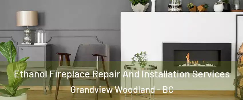  Ethanol Fireplace Repair And Installation Services Grandview Woodland - BC