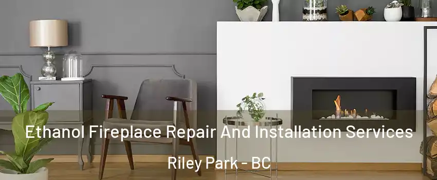  Ethanol Fireplace Repair And Installation Services Riley Park - BC