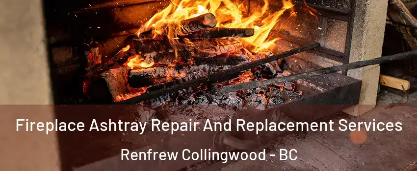  Fireplace Ashtray Repair And Replacement Services Renfrew Collingwood - BC