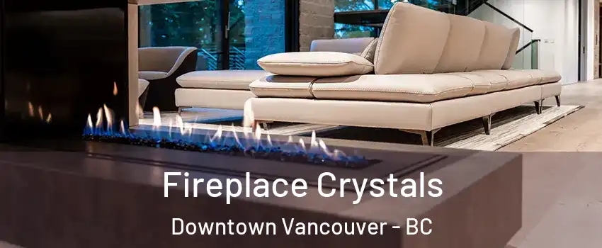  Fireplace Crystals Downtown Vancouver - BC