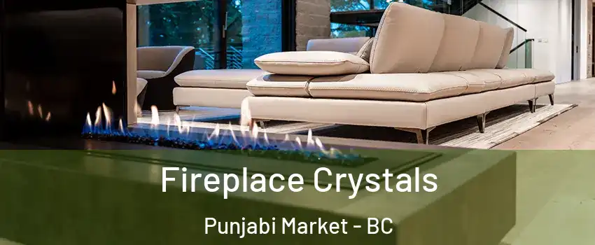  Fireplace Crystals Punjabi Market - BC