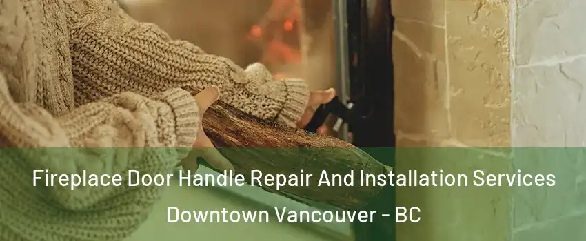  Fireplace Door Handle Repair And Installation Services Downtown Vancouver - BC