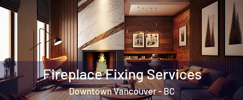  Fireplace Fixing Services Downtown Vancouver - BC