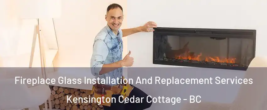  Fireplace Glass Installation And Replacement Services Kensington Cedar Cottage - BC