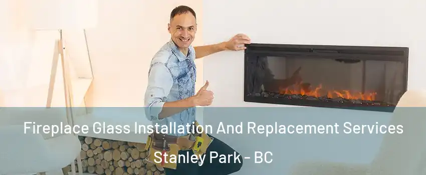  Fireplace Glass Installation And Replacement Services Stanley Park - BC