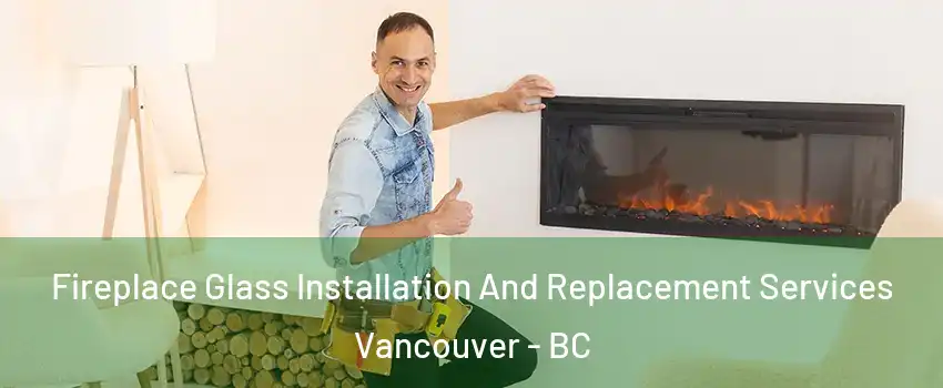  Fireplace Glass Installation And Replacement Services Vancouver - BC