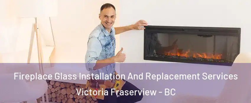  Fireplace Glass Installation And Replacement Services Victoria Fraserview - BC