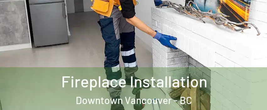  Fireplace Installation Downtown Vancouver - BC