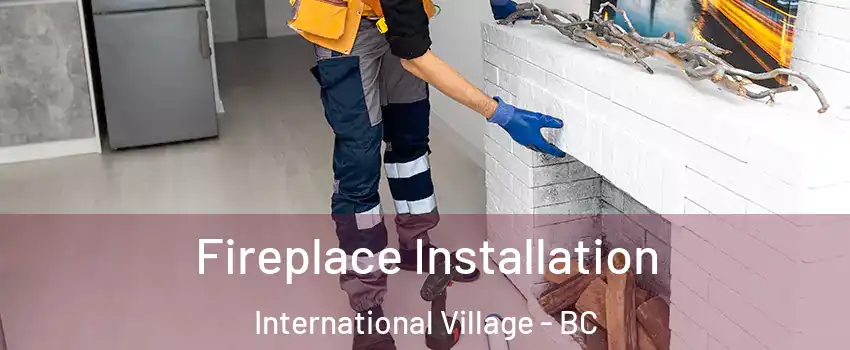  Fireplace Installation International Village - BC