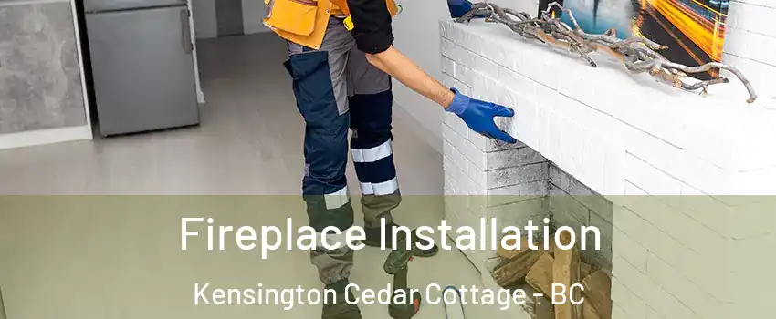  Fireplace Installation Kensington Cedar Cottage - BC