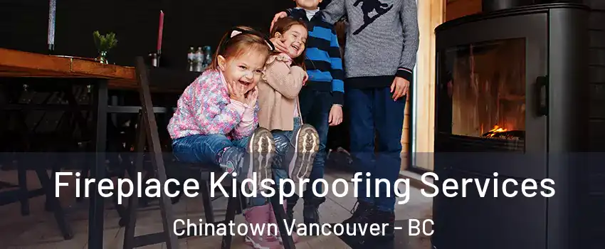  Fireplace Kidsproofing Services Chinatown Vancouver - BC