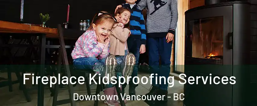  Fireplace Kidsproofing Services Downtown Vancouver - BC