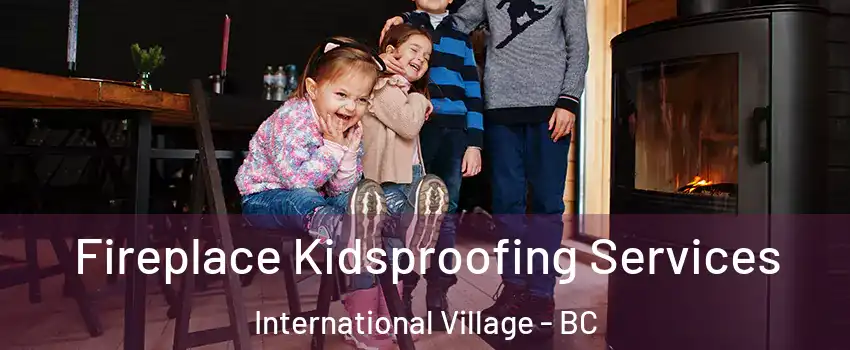  Fireplace Kidsproofing Services International Village - BC