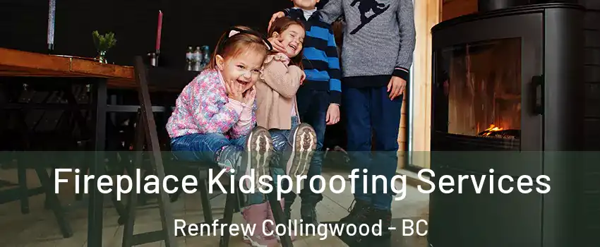  Fireplace Kidsproofing Services Renfrew Collingwood - BC