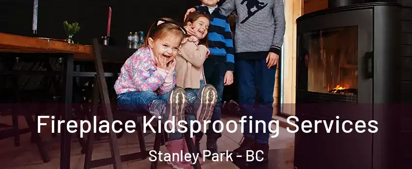  Fireplace Kidsproofing Services Stanley Park - BC
