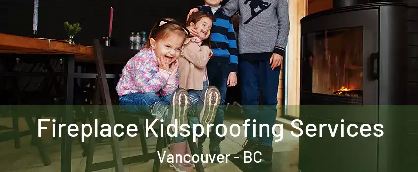  Fireplace Kidsproofing Services Vancouver - BC