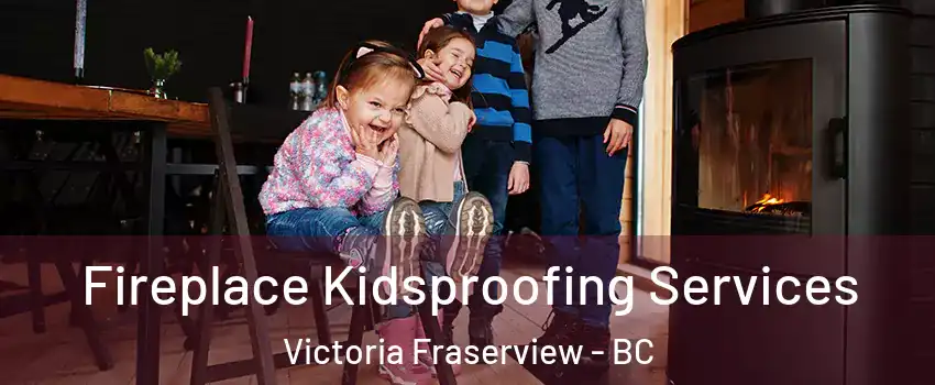  Fireplace Kidsproofing Services Victoria Fraserview - BC
