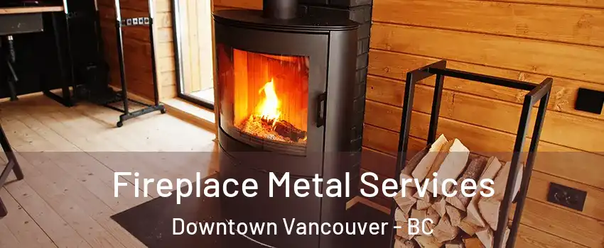 Fireplace Metal Services Downtown Vancouver - BC