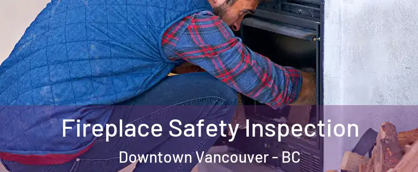  Fireplace Safety Inspection Downtown Vancouver - BC