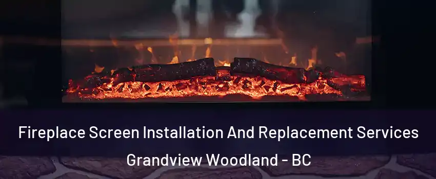  Fireplace Screen Installation And Replacement Services Grandview Woodland - BC