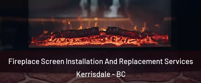  Fireplace Screen Installation And Replacement Services Kerrisdale - BC