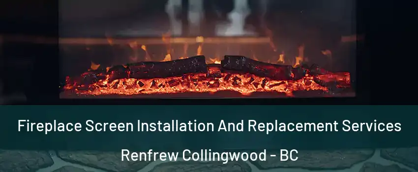  Fireplace Screen Installation And Replacement Services Renfrew Collingwood - BC
