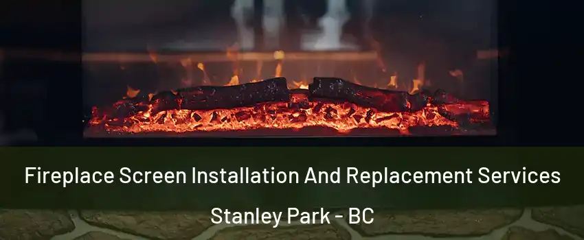  Fireplace Screen Installation And Replacement Services Stanley Park - BC