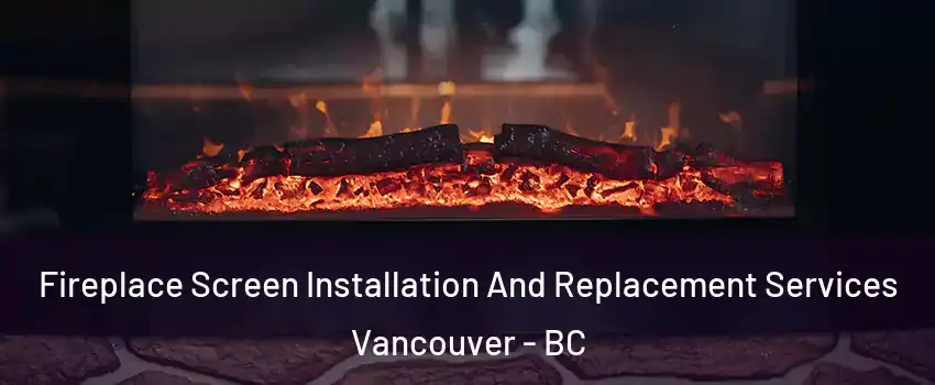  Fireplace Screen Installation And Replacement Services Vancouver - BC
