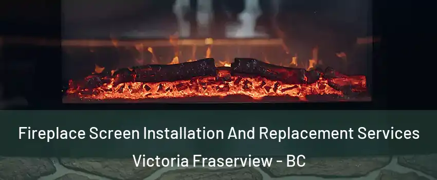  Fireplace Screen Installation And Replacement Services Victoria Fraserview - BC
