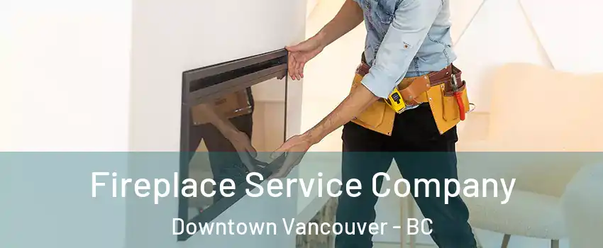 Fireplace Service Company Downtown Vancouver - BC