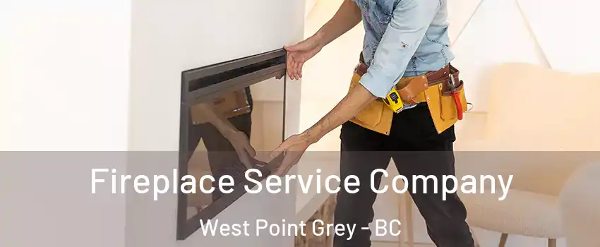 Fireplace Service Company West Point Grey - BC
