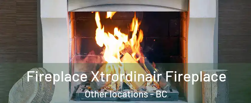  Fireplace Xtrordinair Fireplace Other locations - BC