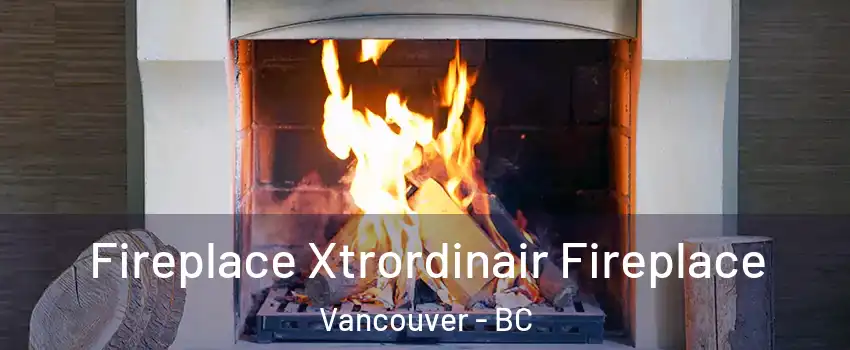  Fireplace Xtrordinair Fireplace Vancouver - BC