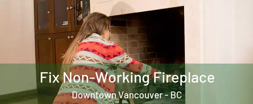  Fix Non-Working Fireplace Downtown Vancouver - BC