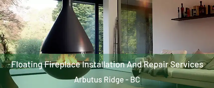 Floating Fireplace Installation And Repair Services Arbutus Ridge - BC