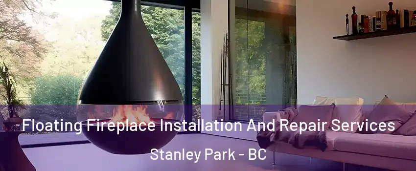 Floating Fireplace Installation And Repair Services Stanley Park - BC