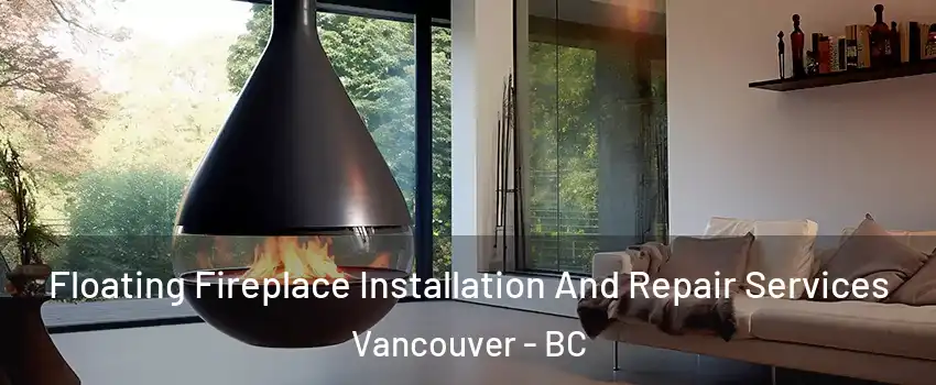 Floating Fireplace Installation And Repair Services Vancouver - BC
