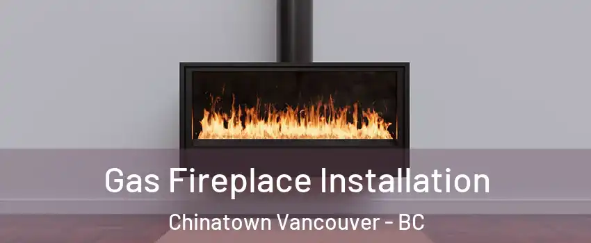  Gas Fireplace Installation Chinatown Vancouver - BC