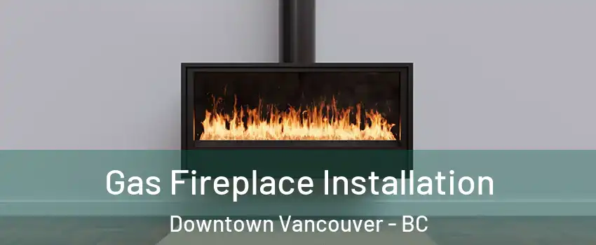 Gas Fireplace Installation Downtown Vancouver - BC