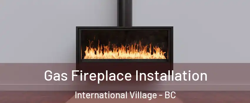  Gas Fireplace Installation International Village - BC