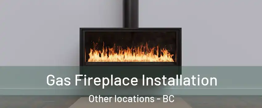  Gas Fireplace Installation Other locations - BC