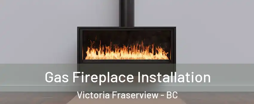  Gas Fireplace Installation Victoria Fraserview - BC