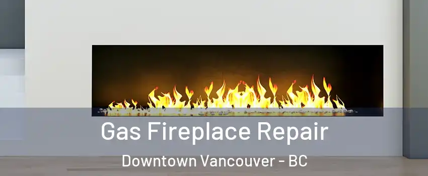  Gas Fireplace Repair Downtown Vancouver - BC