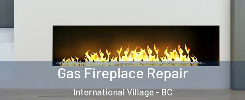  Gas Fireplace Repair International Village - BC